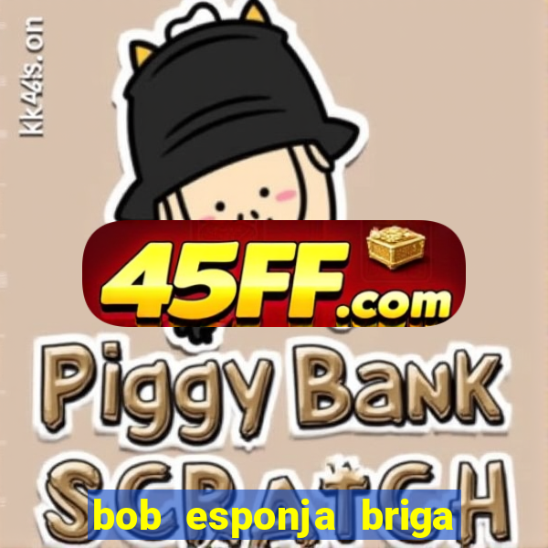 bob esponja briga nos corais